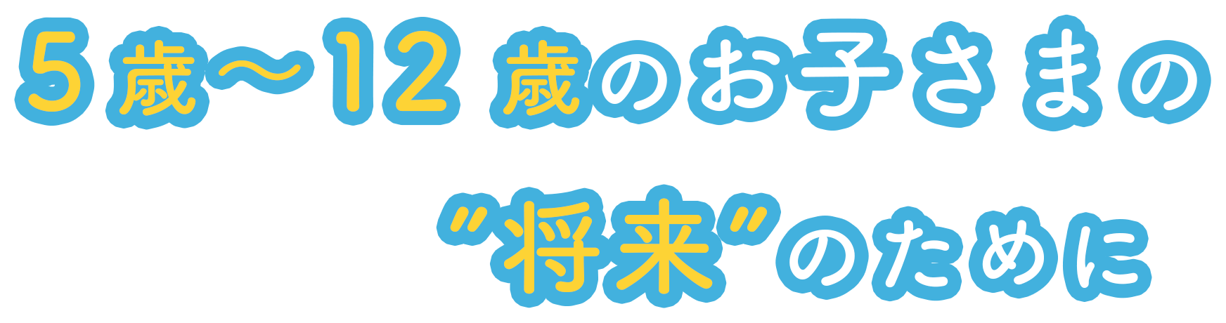 5歳～12歳のお子さまの”将来”のために